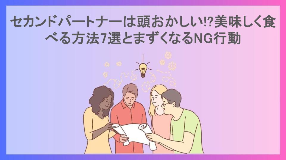 セカンドパートナーは頭おかしい!?美味しく食べる方法7選とまずくなるNG行動